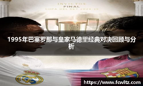 1995年巴塞罗那与皇家马德里经典对决回顾与分析