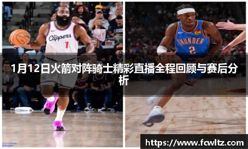 1月12日火箭对阵骑士精彩直播全程回顾与赛后分析