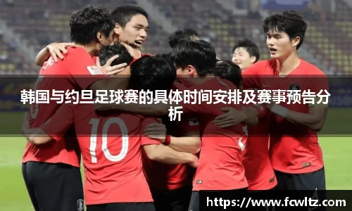 韩国与约旦足球赛的具体时间安排及赛事预告分析