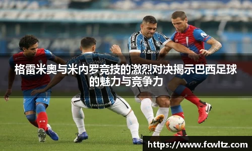 格雷米奥与米内罗竞技的激烈对决揭示巴西足球的魅力与竞争力