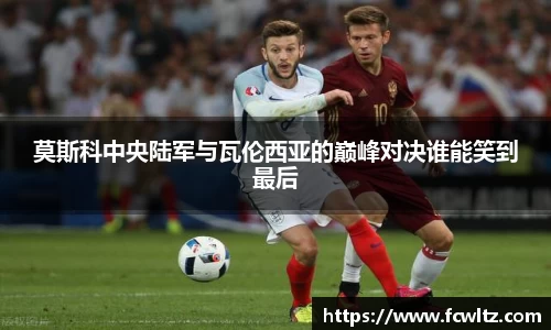 莫斯科中央陆军与瓦伦西亚的巅峰对决谁能笑到最后